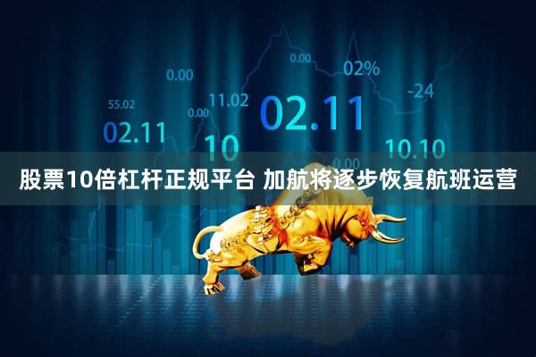股票10倍杠杆正规平台 加航将逐步恢复航班运营