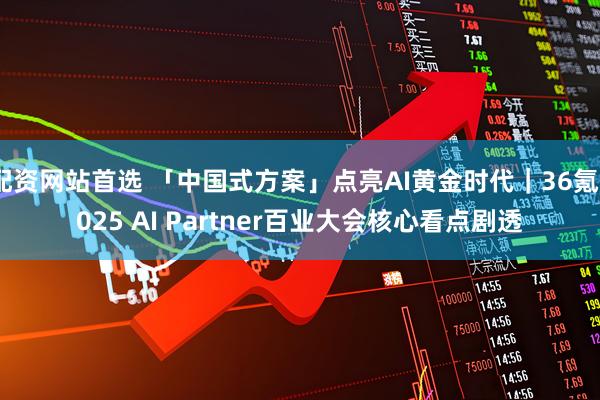 配资网站首选 「中国式方案」点亮AI黄金时代｜36氪2025 AI Partner百业大会核心看点剧透