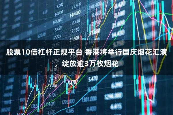 股票10倍杠杆正规平台 香港将举行国庆烟花汇演，绽放逾3万枚烟花