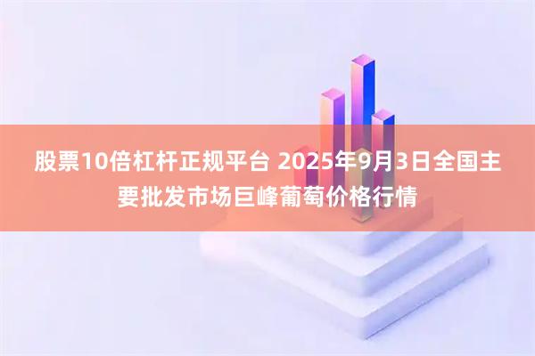 股票10倍杠杆正规平台 2025年9月3日全国主要批发市场巨峰葡萄价格行情