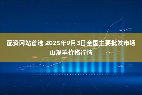 配资网站首选 2025年9月3日全国主要批发市场山羯羊价格行情
