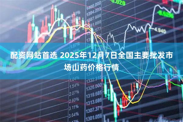 配资网站首选 2025年12月7日全国主要批发市场山药价格行情