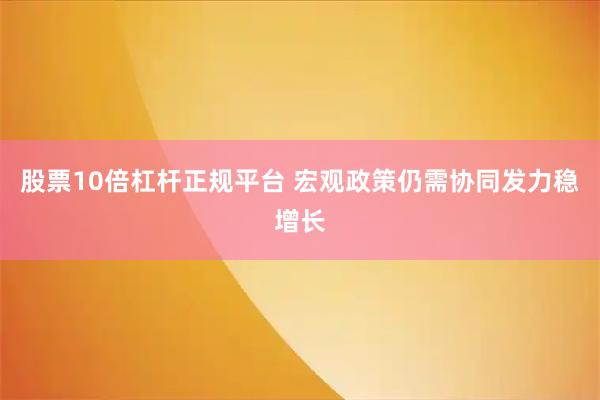 股票10倍杠杆正规平台 宏观政策仍需协同发力稳增长