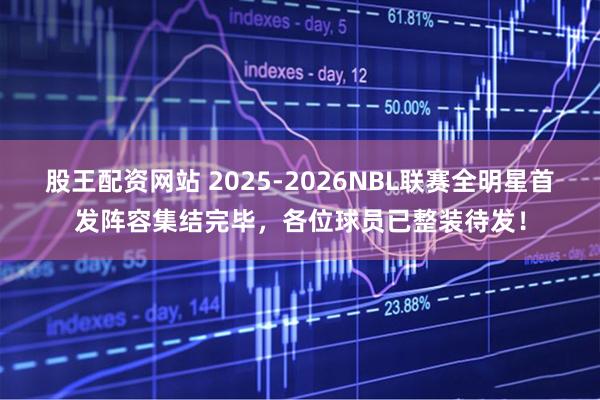 股王配资网站 2025-2026NBL联赛全明星首发阵容集结完毕，各位球员已整装待发！