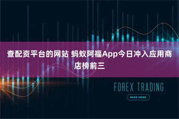 查配资平台的网站 蚂蚁阿福App今日冲入应用商店榜前三