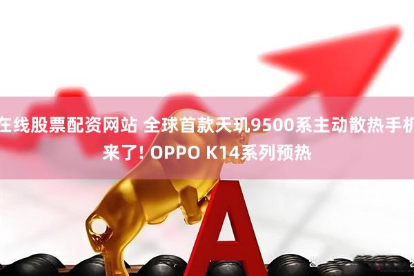 在线股票配资网站 全球首款天玑9500系主动散热手机来了! OPPO K14系列预热