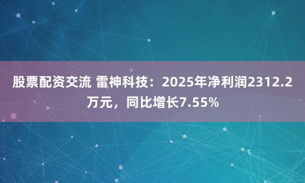股票配资交流 雷神科技：2025年净利润2312.2万元，同比增长7.55%