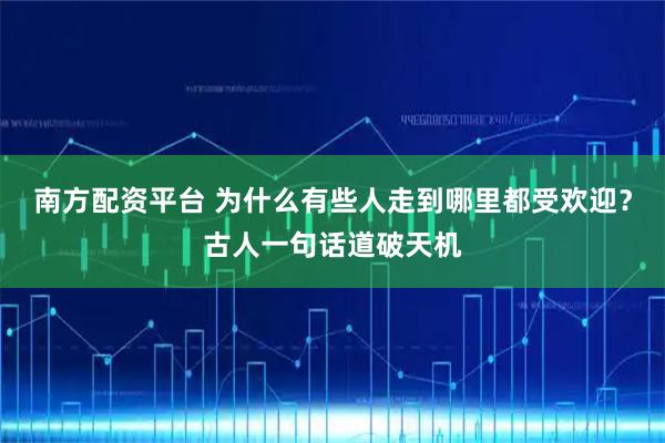 南方配资平台 为什么有些人走到哪里都受欢迎？古人一句话道破天机
