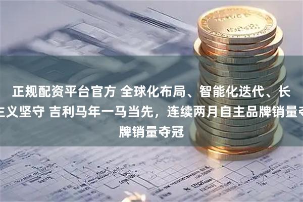 正规配资平台官方 全球化布局、智能化迭代、长期主义坚守 吉利马年一马当先，连续两月自主品牌销量夺冠