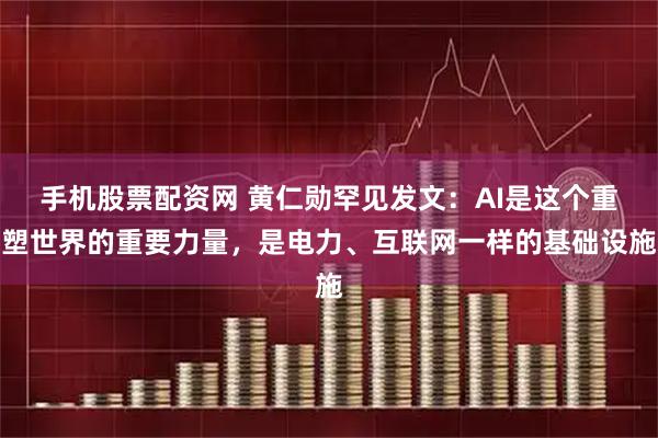 手机股票配资网 黄仁勋罕见发文：AI是这个重塑世界的重要力量，是电力、互联网一样的基础设施