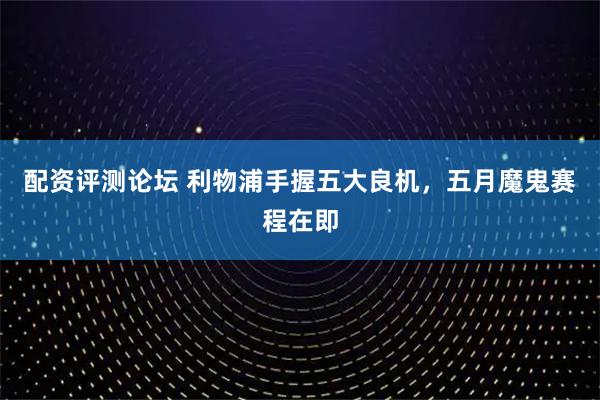 配资评测论坛 利物浦手握五大良机，五月魔鬼赛程在即