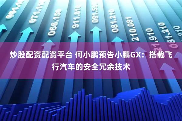 炒股配资配资平台 何小鹏预告小鹏GX:搭载飞行汽车的安全冗余技术