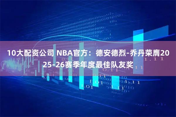 10大配资公司 NBA官方：德安德烈-乔丹荣膺2025-26赛季年度最佳队友奖