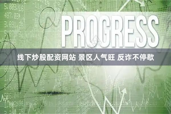 线下炒股配资网站 景区人气旺 反诈不停歇